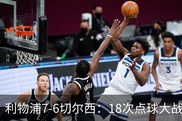 利物浦7-6切尔西：18次点球大战解析福法纳致命失误