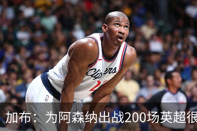 加布：为阿森纳出战200场英超很自豪；最重要的是拿到3分