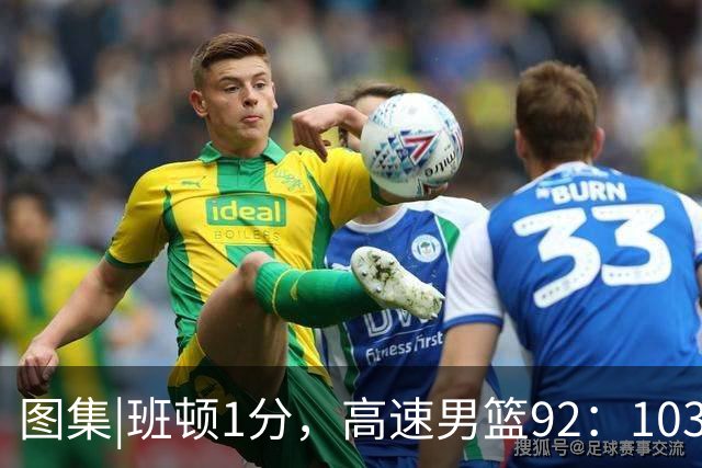 图集|班顿1分，高速男篮92：103不敌北京首钢，连胜被终结