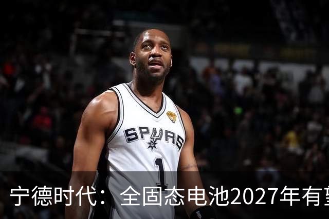 宁德时代：全固态电池2027年有望实现小批量生产