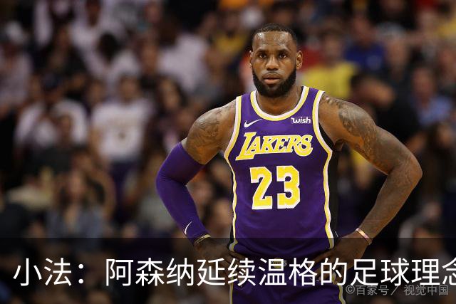 小法：阿森纳延续温格的足球理念；切尔西正塑造鲜明风格