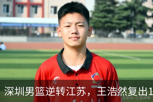 深圳男篮逆转江苏，王浩然复出13+5，贺希宁10分庞峥麟16分，史密斯爆发