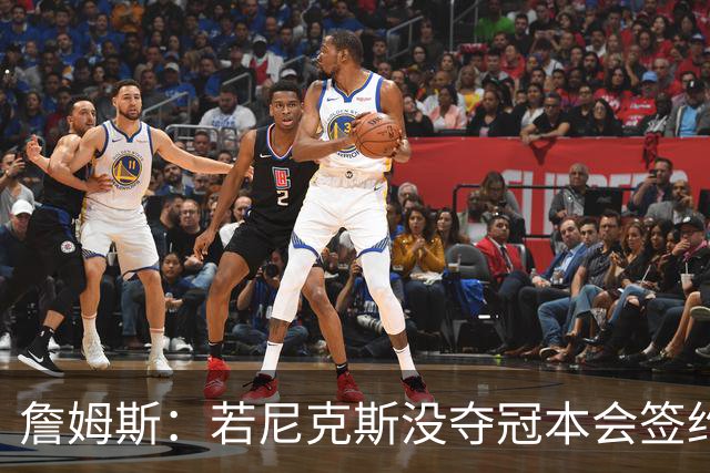 詹姆斯：若尼克斯没夺冠本会签约，如今只能从客队替补席看戒指夜