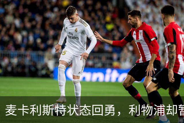 麦卡利斯特状态回勇，利物浦却暂不急着谈续约