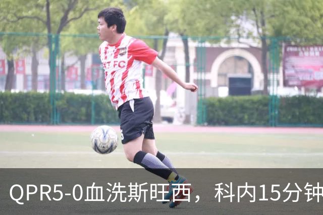 QPR5-0血洗斯旺西，科内15分钟帽子戏法，吉米-邓恩梅开二度